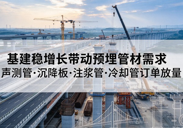 余干基建稳增长带动预埋监测管材需求，声测管、沉降板、注浆管订单持续放量