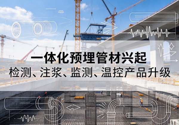 余干一体化管材产品兴起，声测注浆一体管、多功能预埋管应用增多